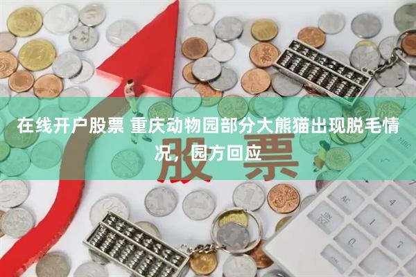 在线开户股票 重庆动物园部分大熊猫出现脱毛情况，园方回应