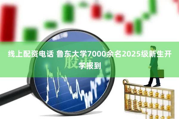 线上配资电话 鲁东大学7000余名2025级新生开学报到