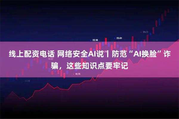 线上配资电话 网络安全AI说丨防范“AI换脸”诈骗，这些知识点要牢记