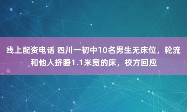 线上配资电话 四川一初中10名男生无床位，轮流和他人挤睡1.1米宽的床，校方回应