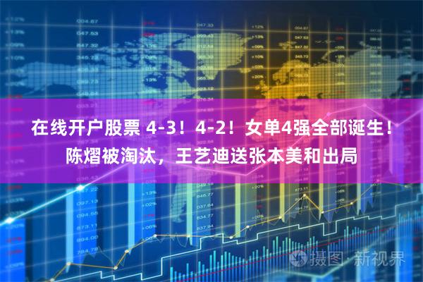 在线开户股票 4-3！4-2！女单4强全部诞生！陈熠被淘汰，王艺迪送张本美和出局